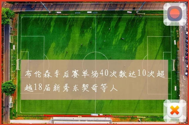 布伦森季后赛单场40次数达10次超越18届新秀东契奇等人