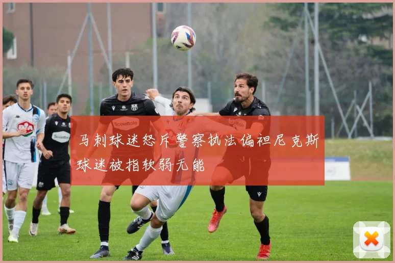 马刺球迷怒斥警察执法偏袒尼克斯球迷被指软弱无能