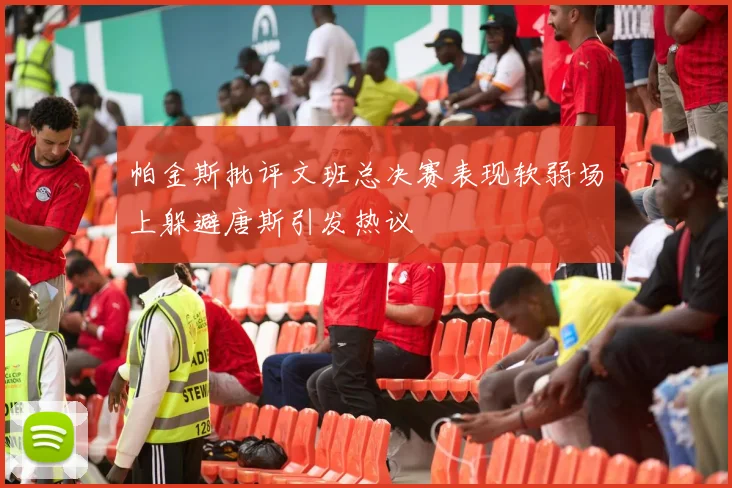 帕金斯批评文班总决赛表现软弱场上躲避唐斯引发热议