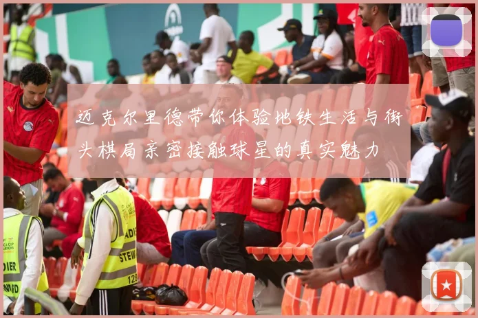 迈克尔里德带你体验地铁生活与街头棋局亲密接触球星的真实魅力