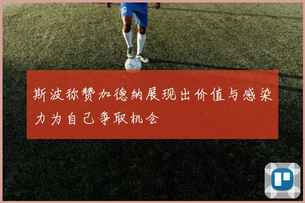 斯波称赞加德纳展现出价值与感染力为自己争取机会