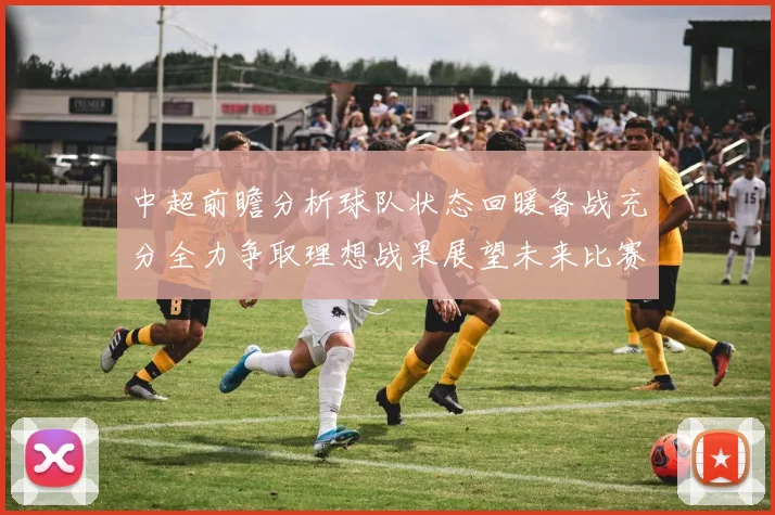 中超前瞻分析球队状态回暖备战充分全力争取理想战果展望未来比赛挑战