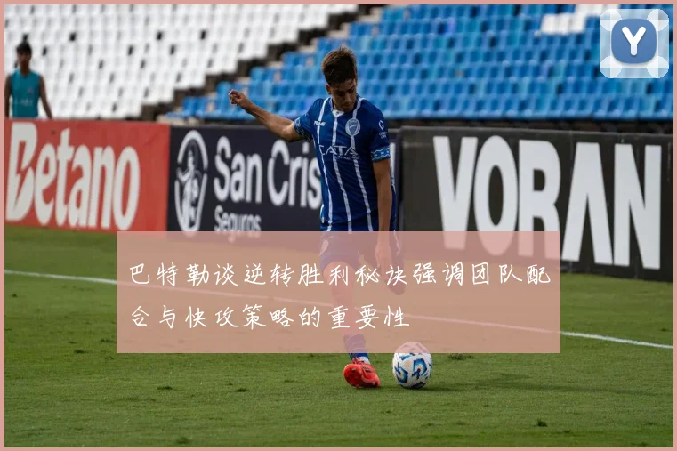 巴特勒谈逆转胜利秘诀强调团队配合与快攻策略的重要性