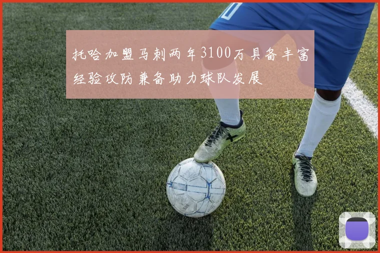 托哈加盟马刺两年3100万具备丰富经验攻防兼备助力球队发展