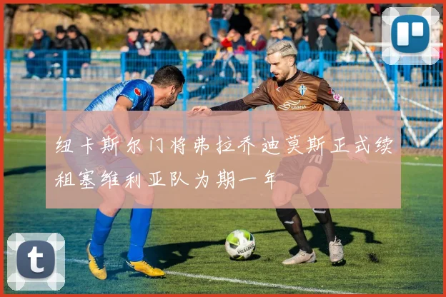 纽卡斯尔门将弗拉乔迪莫斯正式续租塞维利亚队为期一年