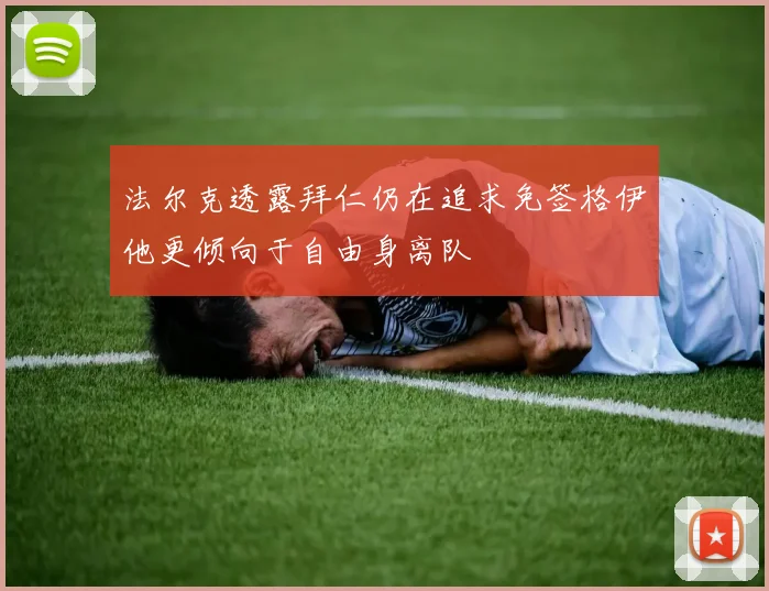 法尔克透露拜仁仍在追求免签格伊他更倾向于自由身离队